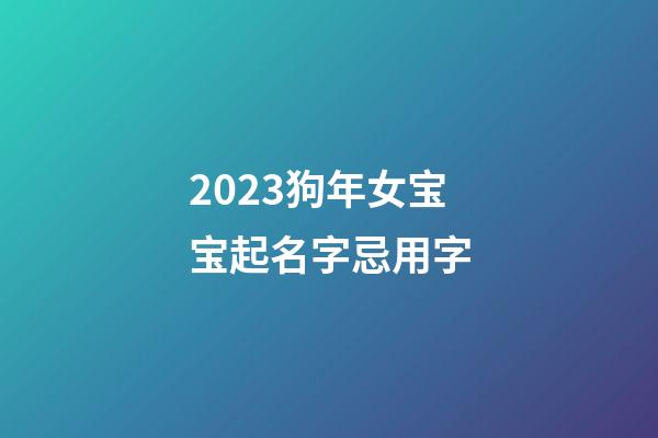 2023狗年女宝宝起名字忌用字