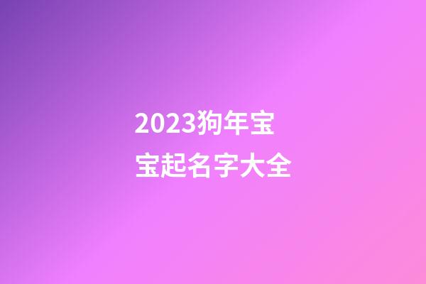 2023狗年宝宝起名字大全