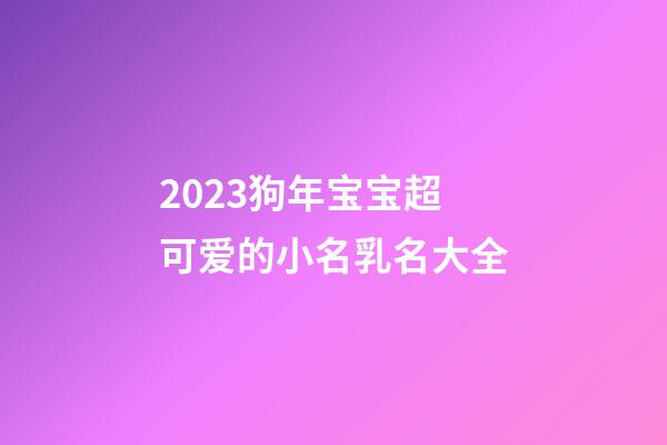 2023狗年宝宝超可爱的小名乳名大全