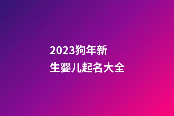 2023狗年新生婴儿起名大全