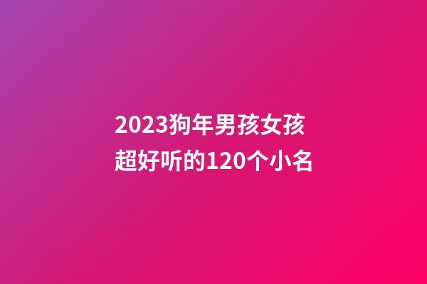 2023狗年男孩女孩超好听的120个小名