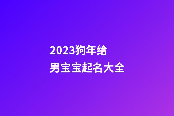 2023狗年给男宝宝起名大全