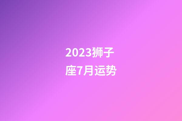 2023狮子座7月运势-第1张-星座运势-玄机派