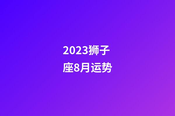 2023狮子座8月运势-第1张-星座运势-玄机派
