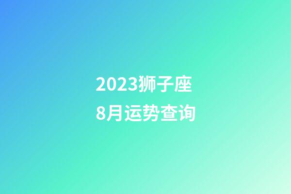 2023狮子座8月运势查询-第1张-星座运势-玄机派