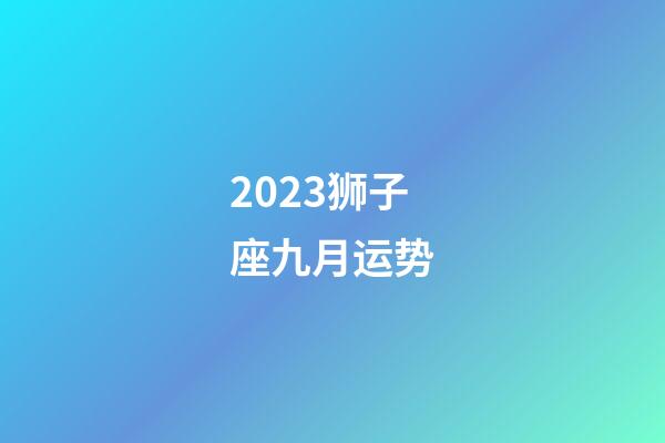 2023狮子座九月运势-第1张-星座运势-玄机派