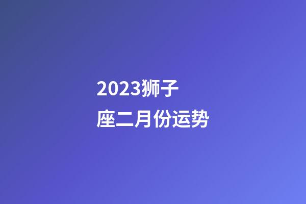 2023狮子座二月份运势-第1张-星座运势-玄机派