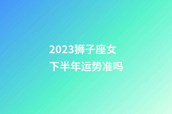 2023狮子座女下半年运势准吗-第1张-星座运势-玄机派