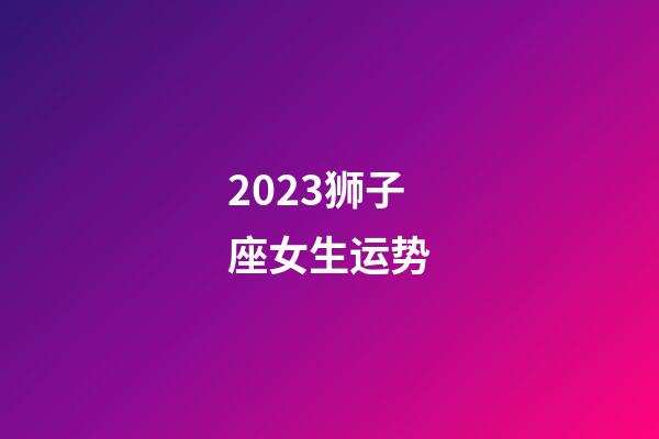 2023狮子座女生运势-第1张-星座运势-玄机派