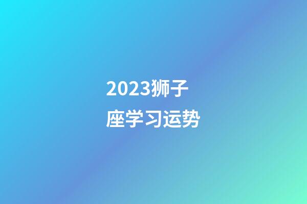 2023狮子座学习运势-第1张-星座运势-玄机派