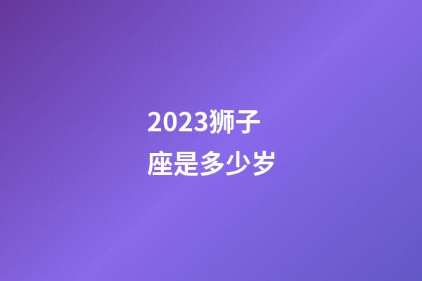 2023狮子座是多少岁-第1张-星座运势-玄机派