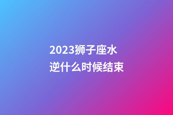 2023狮子座水逆什么时候结束-第1张-星座运势-玄机派