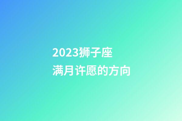 2023狮子座满月许愿的方向-第1张-星座运势-玄机派