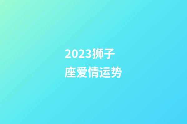 2023狮子座爱情运势-第1张-星座运势-玄机派