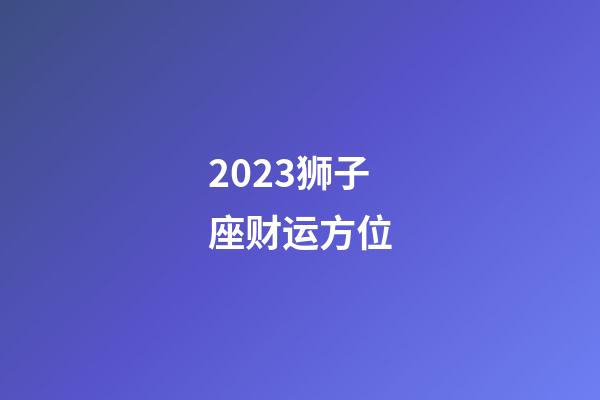 2023狮子座财运方位