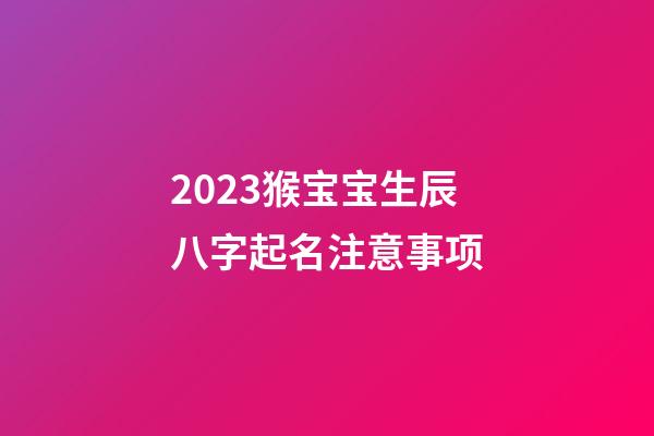 2023猴宝宝生辰八字起名注意事项