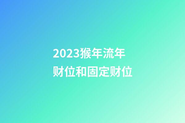 2023猴年流年财位和固定财位