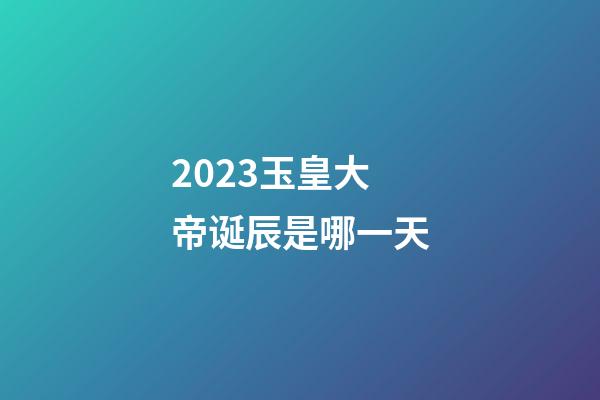 2023玉皇大帝诞辰是哪一天