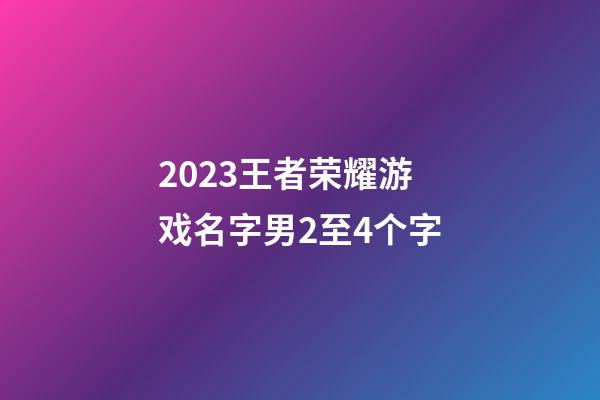 2023王者荣耀游戏名字男2至4个字