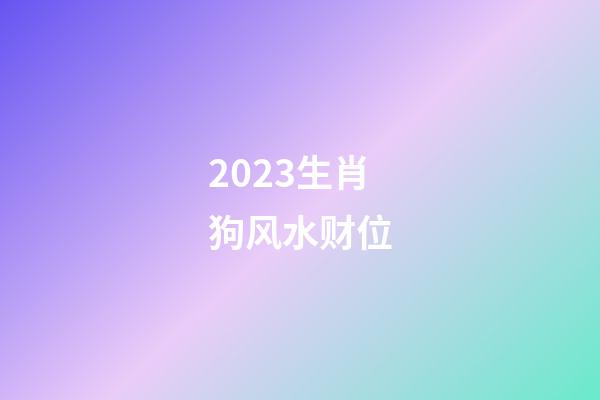 2023生肖狗风水财位