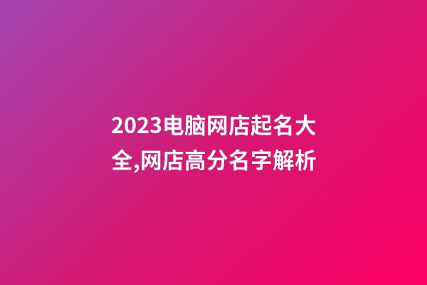 2023电脑网店起名大全,网店高分名字解析-第1张-店铺起名-玄机派