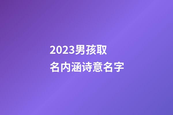2023男孩取名内涵诗意名字