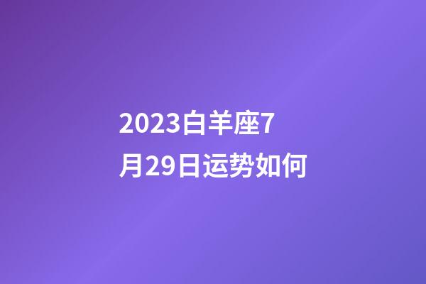 2023白羊座7月29日运势如何-第1张-星座运势-玄机派