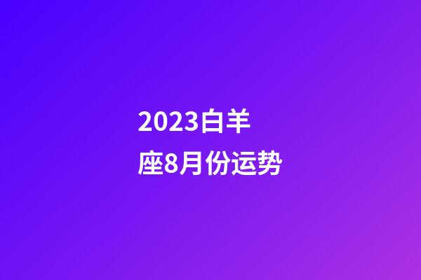 2023白羊座8月份运势-第1张-星座运势-玄机派