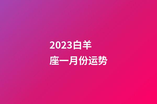 2023白羊座一月份运势-第1张-星座运势-玄机派