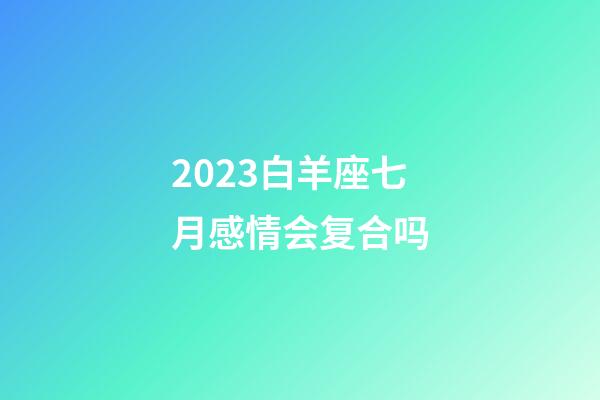 2023白羊座七月感情会复合吗-第1张-星座运势-玄机派