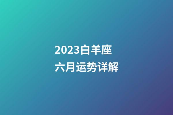 2023白羊座六月运势详解-第1张-星座运势-玄机派