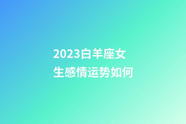 2023白羊座女生感情运势如何-第1张-星座运势-玄机派