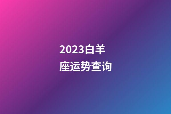2023白羊座运势查询-第1张-星座运势-玄机派