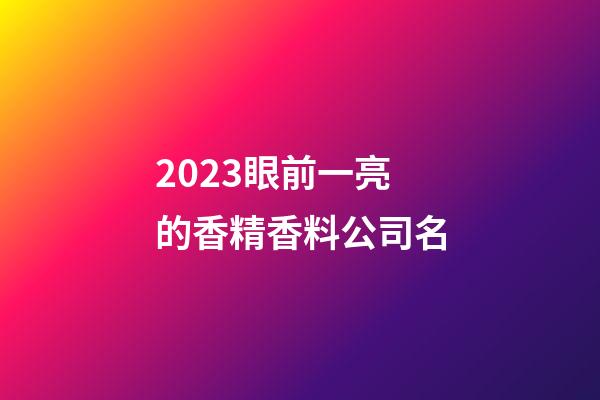 2023眼前一亮的香精香料公司名-第1张-公司起名-玄机派