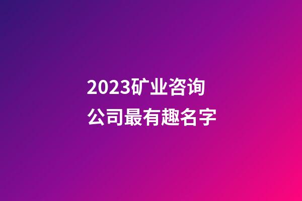 2023矿业咨询公司最有趣名字-第1张-公司起名-玄机派
