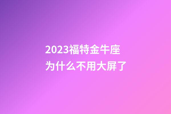 2023福特金牛座为什么不用大屏了-第1张-星座运势-玄机派