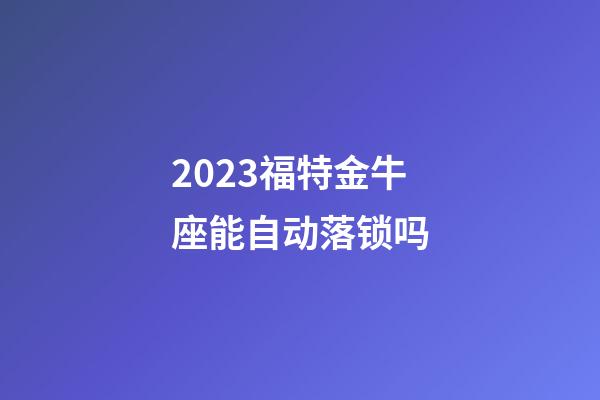 2023福特金牛座能自动落锁吗-第1张-星座运势-玄机派