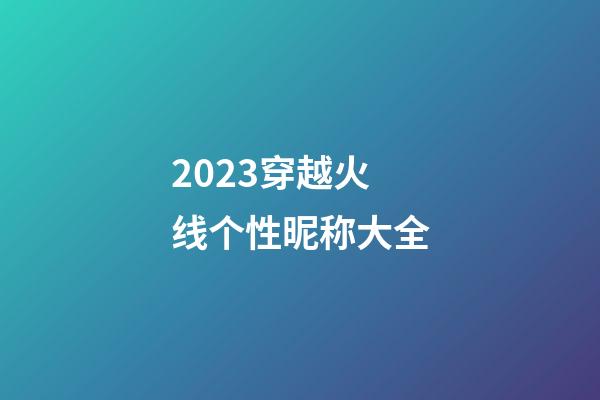 2023穿越火线个性昵称大全