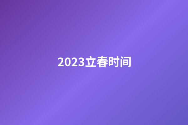 2023立春时间（2023年的立春是几号）