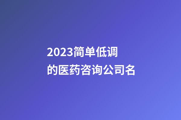 2023简单低调的医药咨询公司名-第1张-公司起名-玄机派