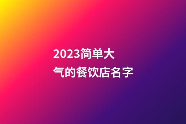 2023简单大气的餐饮店名字-第1张-店铺起名-玄机派