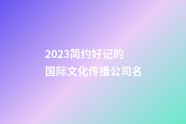 2023简约好记的国际文化传播公司名-第1张-公司起名-玄机派