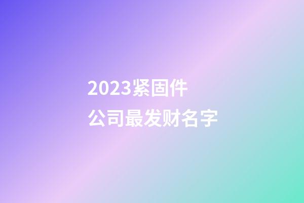 2023紧固件公司最发财名字-第1张-公司起名-玄机派