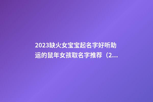 2023缺火女宝宝起名字好听助运的鼠年女孩取名字推荐（2023缺火的女孩名字大全）
