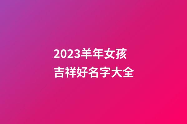 2023羊年女孩吉祥好名字大全