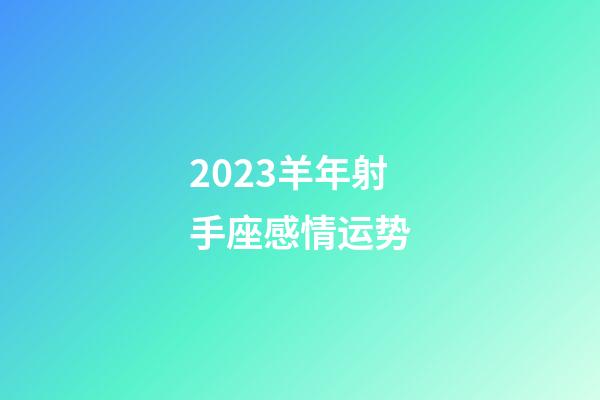 2023羊年射手座感情运势-第1张-星座运势-玄机派
