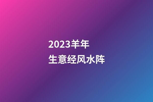2023羊年生意经风水阵