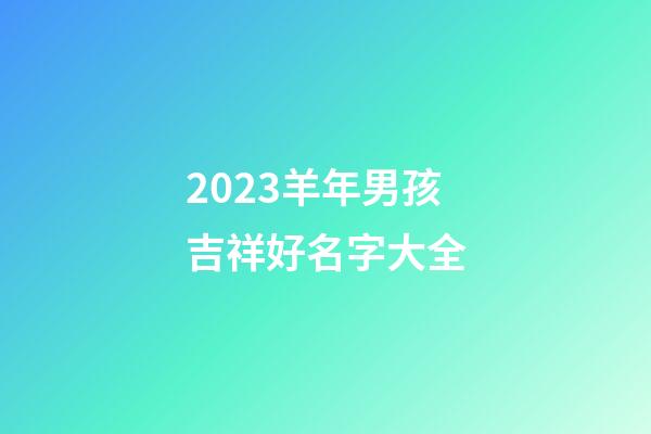 2023羊年男孩吉祥好名字大全