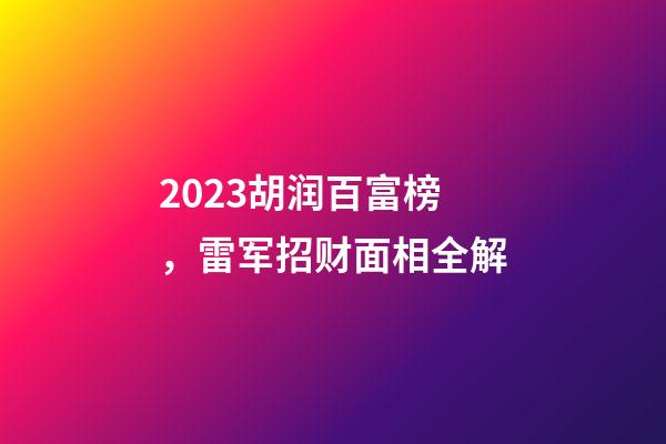 2023胡润百富榜，雷军招财面相全解