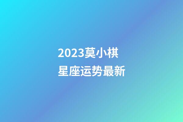 2023莫小棋星座运势最新-第1张-星座运势-玄机派
